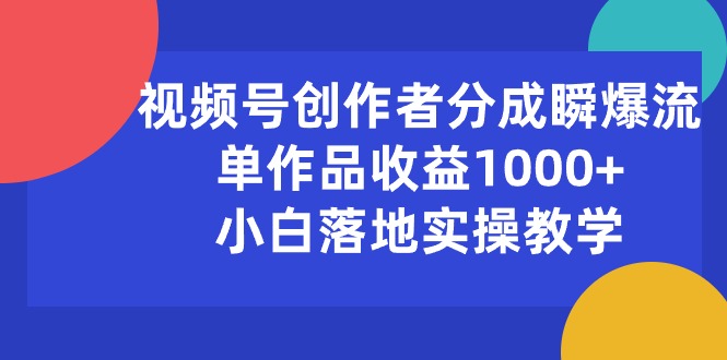 （10854期）视频号创作者分成瞬爆流，单作品收益1000+，小白落地实操教学-妙创课堂