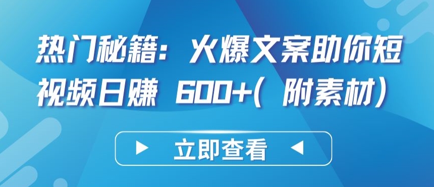 热门秘籍：火爆文案助你短视频日赚 600+(附素材)-妙创课堂