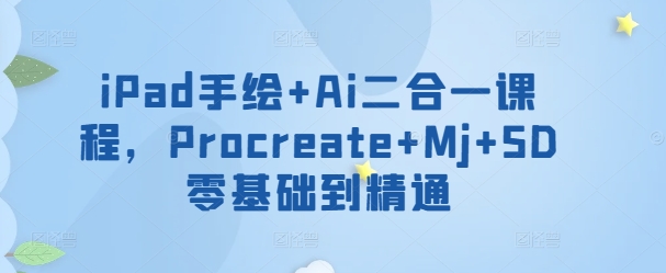iPad手绘+Ai二合一课程，​Procreate+Mj+SD零基础到精通-妙创课堂