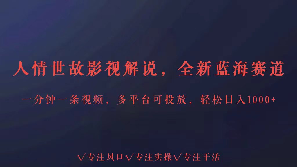 全新蓝海赛道人情世故解说，多平台投放轻松日入3000+-妙创课堂