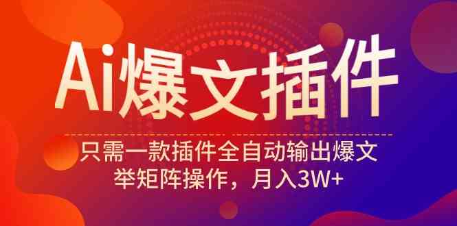 （9725期）Ai爆文插件，只需一款插件全自动输出爆文，举矩阵操作，月入3W+-妙创课堂