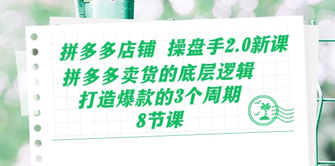 拼多多店铺操盘手2.0新课，拼多多卖货的底层逻辑，打造爆款的3个周期（8节）-妙创课堂