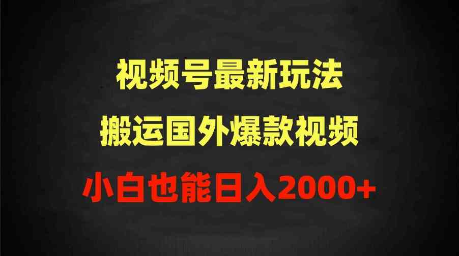 （9796期）2024视频号最新玩法，搬运国外爆款视频，100%过原创，小白也能日入2000+-妙创课堂