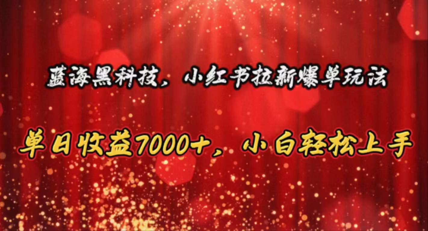 （10860期）蓝海黑科技，小红书拉新爆单玩法，单日收益7000+，小白轻松上手-妙创课堂