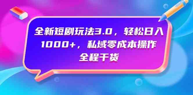 （9794期）全新短剧玩法3.0，轻松日入1000+，私域零成本操作，全程干货-妙创课堂
