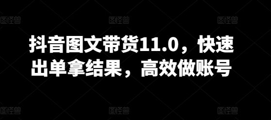 抖音图文带货11.0，快速出单拿结果，高效做账号-妙创课堂