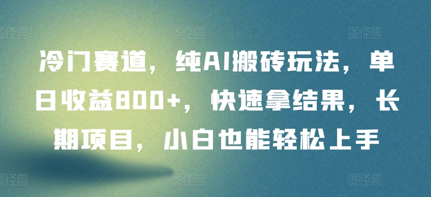 冷门赛道，纯AI搬砖玩法，单日收益800+，快速拿结果，长期项目，小白也能轻松上手-妙创课堂
