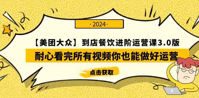 （9723期）【美团-大众】到店餐饮 进阶运营课3.0版，耐心看完所有视频你也能做好运营-妙创课堂