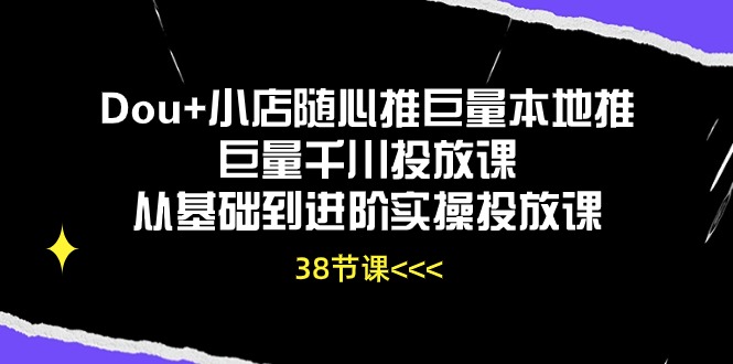 （10852期）Dou+小店随心推巨量本地推巨量千川投放课从基础到进阶实操投放课（38节）-妙创课堂