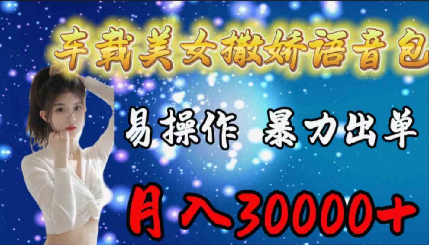 （9710期）车载女生撒娇语音包，易操作，暴力出单，月入30000+-妙创课堂