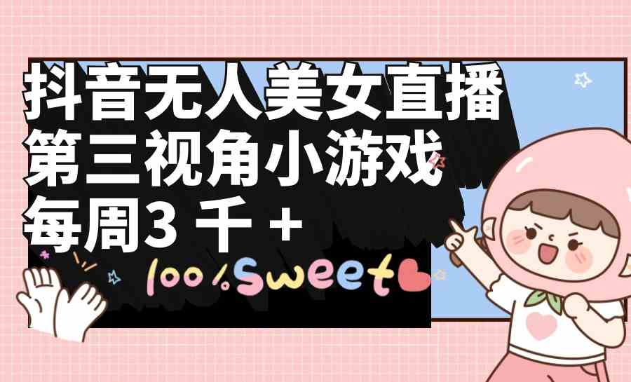 （9796期）抖音无人美女直播，第三视角小游戏，每周收益3000+-妙创课堂