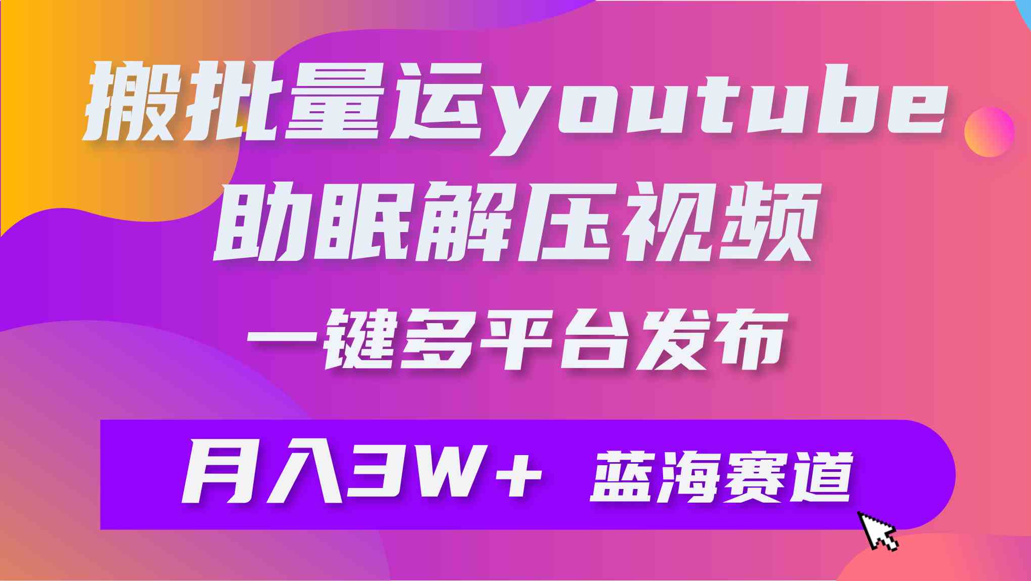 （9727期）批量搬运YouTube解压助眠视频 一键多平台发布 月入2W+-妙创课堂