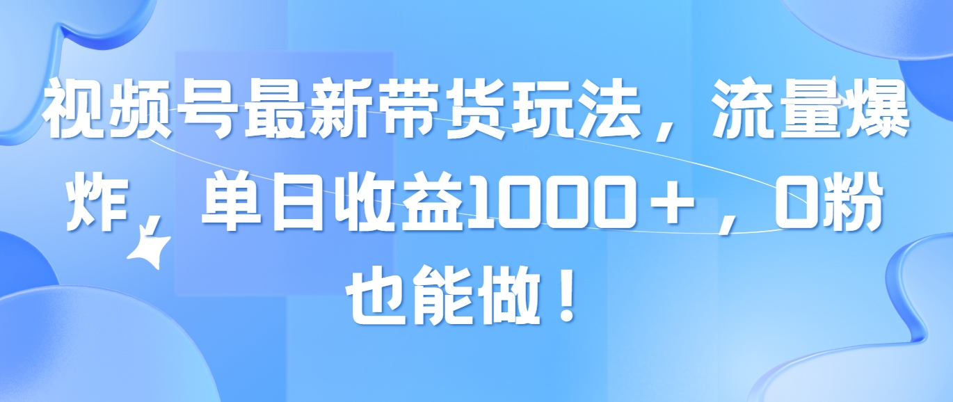 （10858期）视频号最新带货玩法，流量爆炸，单日收益1000＋，0粉也能做！-妙创课堂