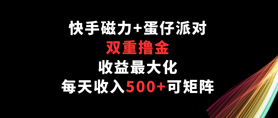 快手磁力+蛋仔派对，双重撸金，收益最大化，每天收入500+，可矩阵-妙创课堂