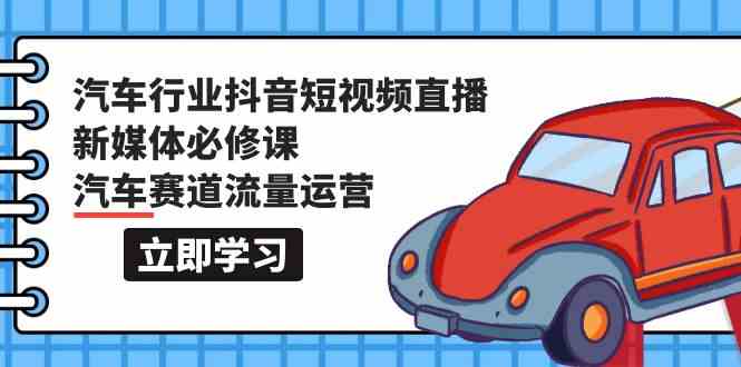 汽车行业抖音短视频直播新媒体必修课，汽车赛道流量运营（118节课）-妙创课堂