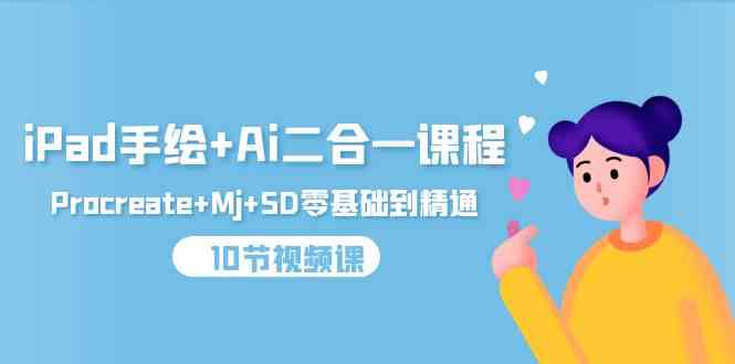 （9720期）iPad手绘+Ai二合一课程，Procreate+Mj+SD零基础到精通（10节视频课）-妙创课堂