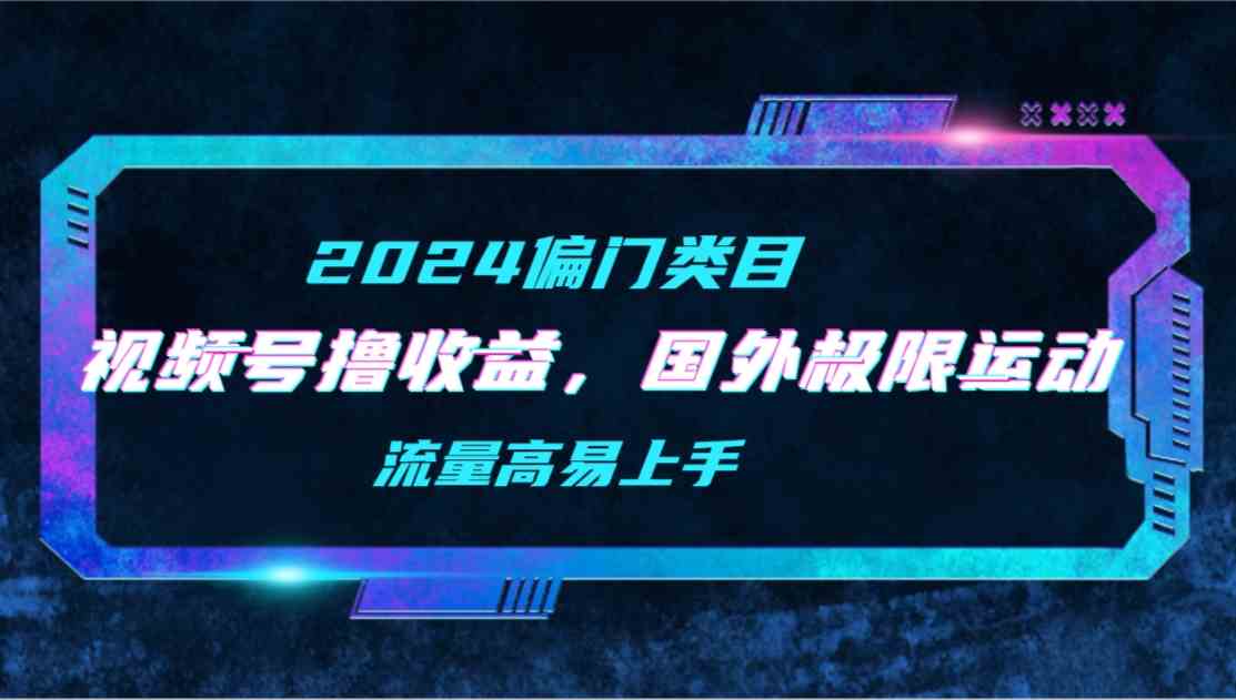 （9774期）【2024偏门类目】视频号撸收益，二创国外极限运动视频锦集，流量高易上手-妙创课堂