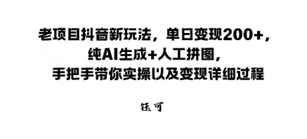 老项目抖音新玩法，单日变现2张，纯AI生成+人工拼图，手把手带你实操以及变现详细过程-沈臣知识库