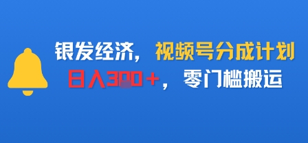 银发经济，视频号分成计划，日入3张＋，零门槛搬运-沈臣知识库