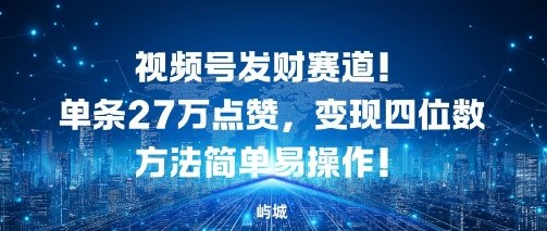 视频号发财赛道，单条27W点赞，变现四位数方法简单易操作-沈臣知识库