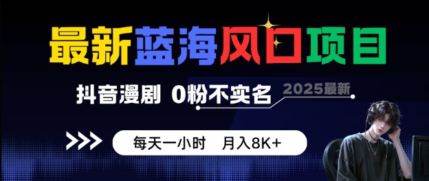 最新蓝海风口项目,抖音漫剧,0粉不实名每天一小时,月入8K+【揭秘】-沈臣知识库