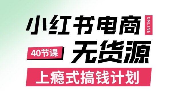 小红书无货源电商课程，上瘾式搞钱计划，不论月薪3k还是3W都应该学的賺钱技巧-沈臣知识库