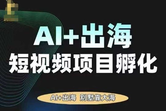 AI·TikTok AI+出海短视频项目孵化，陪你从0-1借助AI实现出海变现-沈臣知识库