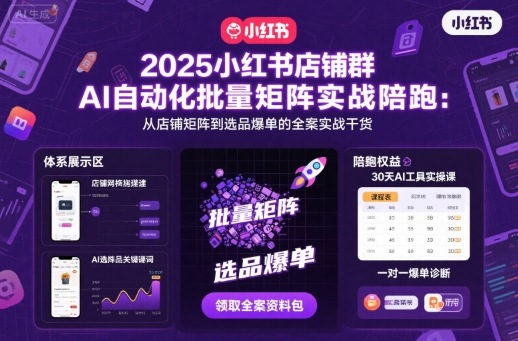 2025小红书店铺群AI自动化批量矩阵实战陪跑，从店铺矩阵到选品爆单的全案实战干货-沈臣知识库