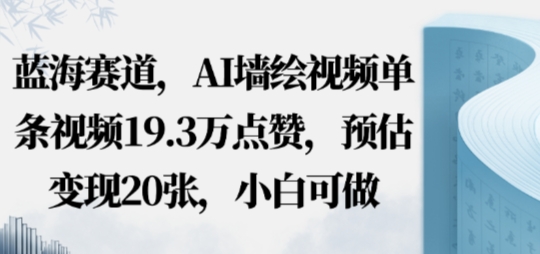 蓝海赛道，AI墙绘视频单条视频19.3W点赞，预估变现20张，小白可做-沈臣知识库