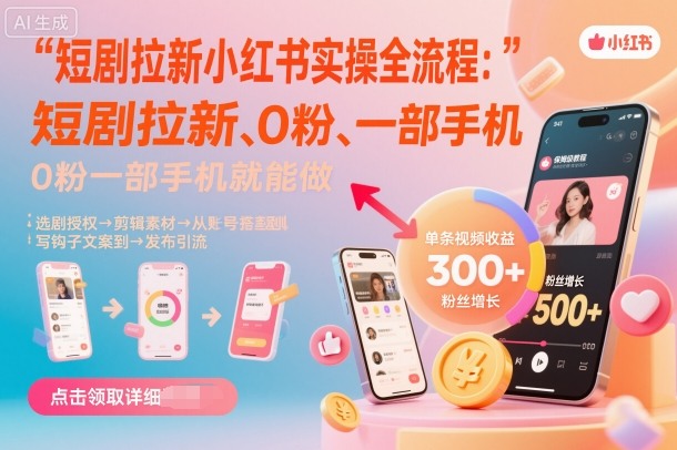 短剧拉新小红书实操全流程，0粉一部手机就可以做，详细教程-沈臣知识库