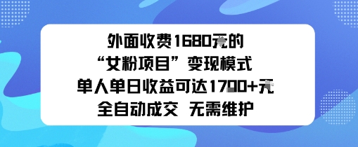 外面收费1680的“女粉项目”变现模式单人单日收益可达1k+全自动成交无需维护-沈臣知识库