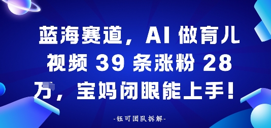 蓝海赛道，AI做育儿视频39条涨粉28W，宝妈闭眼能上手-沈臣知识库