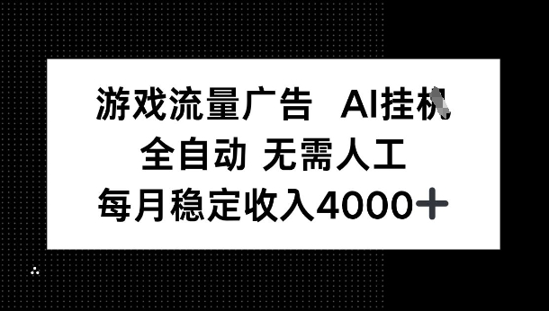游戏流量广告，AI挂G，全自动无需人工，每月稳定收入4k+-沈臣知识库