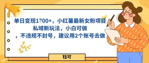 单日变现多张，小红薯最新女粉项目私域新玩法，小白可做，不违规不封号，建议用2个账号去做-沈臣知识库