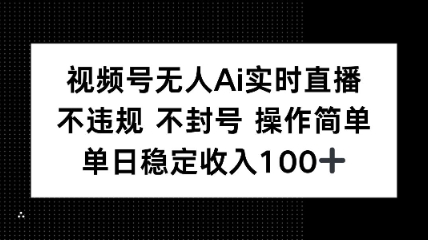 视频号无人Ai实时直播不违规不封号操作简单单日稳定收入100-沈臣知识库