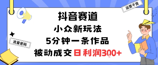 抖音赛道：小众新玩法，5分钟一条作品，被动成交，日利润3张-沈臣知识库