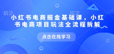 小红书电商掘金课，小红书电商项目玩法全流程拆解（更新9月）-沈臣知识库