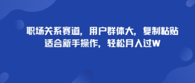职场关系赛道，用户群体大，复制粘贴，适合新手操作，轻松月入过W-沈臣知识库