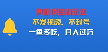 男粉项目新玩法，不发视频，不封号，一鱼多吃，月入过W-沈臣知识库