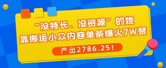 “没特长、没资源”的她，靠搬运小众内容单条爆火7W赞，产出2786！-沈臣知识库