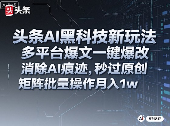 头条AI黑科技新玩法,多平台爆文一键爆改,消除AI痕迹,秒过原创,矩阵批量操作月入1w+【揭秘】-沈臣知识库