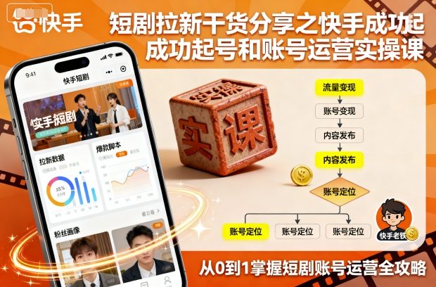 短剧拉新干货分享之快手成功起号和账号运营实操课-沈臣知识库