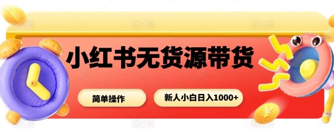 小红书无货源带货项目，简单无脑，新人小白日入多张-沈臣知识库