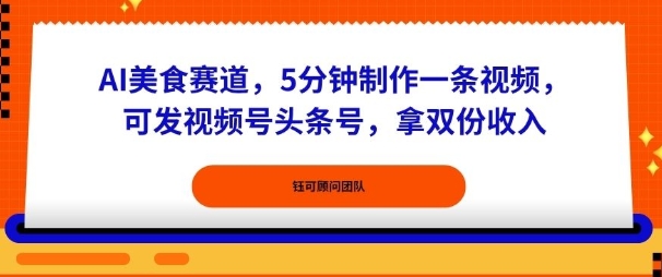 AI美食赛道，5分钟制作一条视频，可发视频号头条号，拿双份收入-沈臣知识库