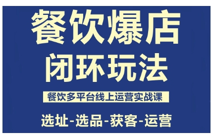 餐饮爆店闭环玩法,餐饮多平台线上运营实战课,选址-选品-获客-运营-沈臣知识库