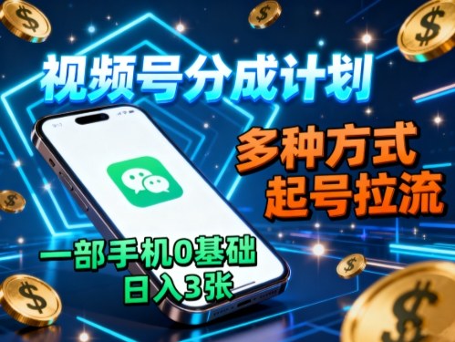 视频号分成计划，多种方式起号拉流，一部手机0基础日入3张-沈臣知识库