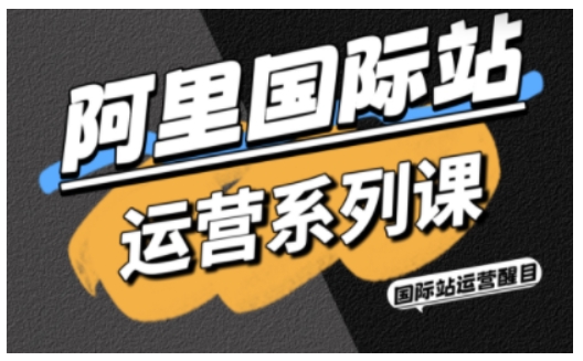 阿里国际站运营系列课,涵盖精准引流、直通车与全站推实战SOP,搭配AI效率工具包与高阶增长玩法-沈臣知识库