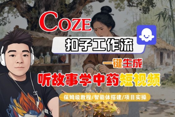 Coze扣子智能体工作流一键生成“听故事学中药“短视频，全流程保姆级教学-沈臣知识库