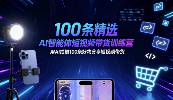 100条精选AI智能体短视频带货训练营，用AI拍摄100条好物分享短视频带货-沈臣知识库