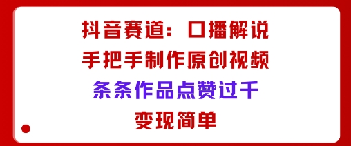 抖音赛道：口播解说，手把手教你制作原创视频，条条作品点赞过千，变现简单-沈臣知识库